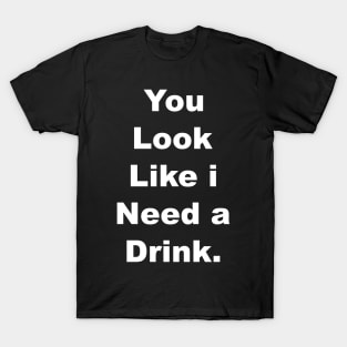 You look like I need a drink T-Shirt